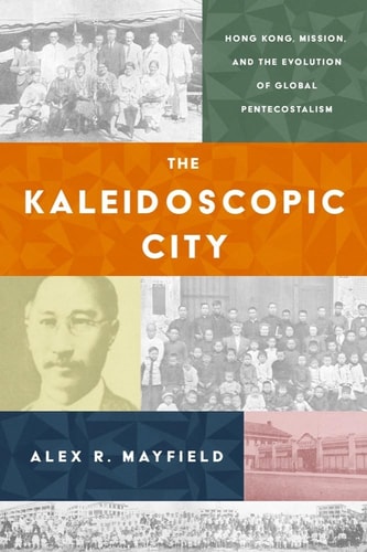 The Kaleidoscopic City Hong Kong, Mission, and the Evolution of Global Pentecostalism