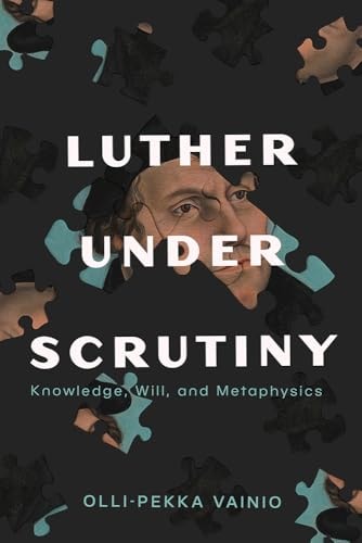 Luther Under Scrutiny Knowledge, Will, and Metaphysics
