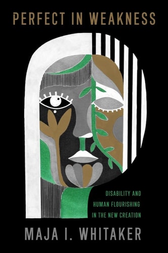 Perfect in Weakness Disability and Human Flourishing in the New Creation