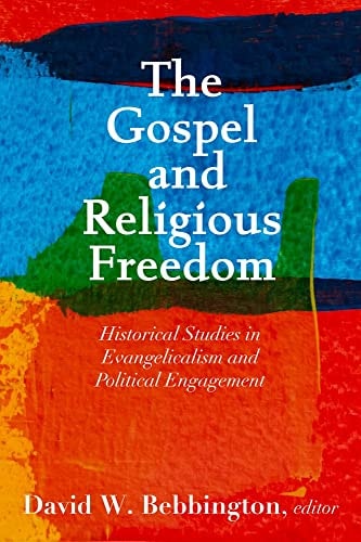 The Gospel and Religious Freedom Historical Studies in Evangelicalism and Political Engagement