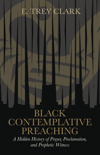 Black Contemplative Preaching: A Hidden History of Prayer, Proclamation, and Prophetic Witness
