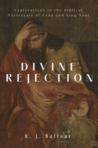 Divine Rejection Explorations in the Biblical Portrayals of Esau and King Saul