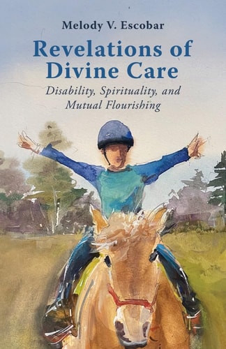 Revelations of Divine Care Disability, Spirituality, and Mutual Flourishing