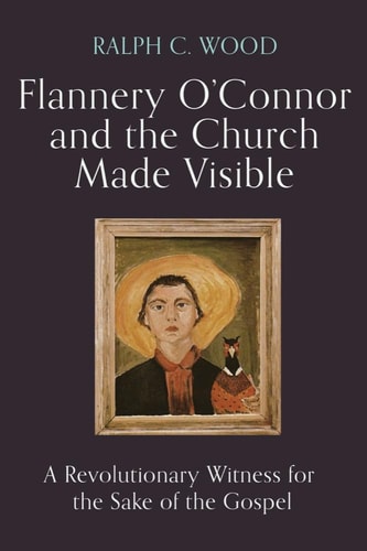 Flannery O'Connor and the Church Made Visible A Revolutionary Witness for the Sake of the Gospel