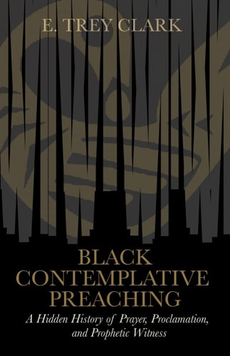 Black Contemplative Preaching A Hidden History of Prayer, Proclamation, and Prophetic Witness