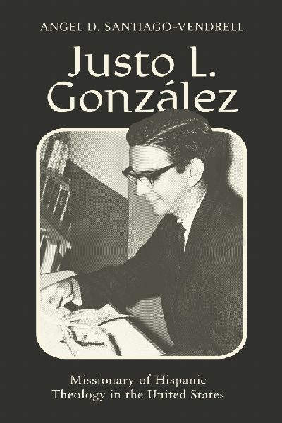 Justo L. Gonzalez: Missionary of Hispanic Theology in the United States