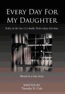 Every Day for My Daughter: Faith...in the Face of a Deadly Flesh-Eating Infection.