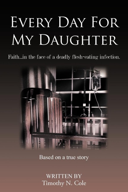 Every Day for My Daughter: Faith...in the Face of a Deadly Flesh-Eating Infection.