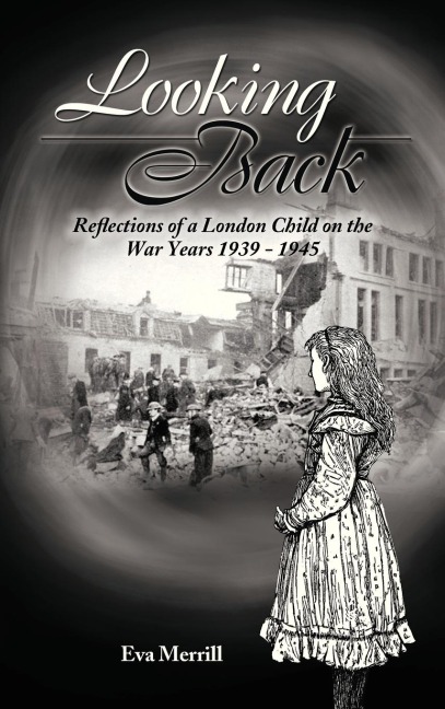 Looking Back: Reflections of a London Child on the War Years 1939 - 1945