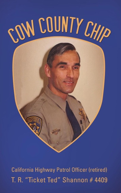 Cow County Chip: T. R. Ticket Ted Shannon # 4409 California Highway Patrol Officer (retired)