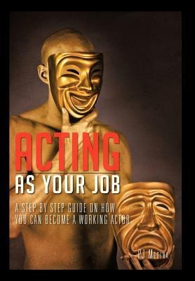 Acting as Your Job: A Step by Step Guide on How You Can Become a Working Actor