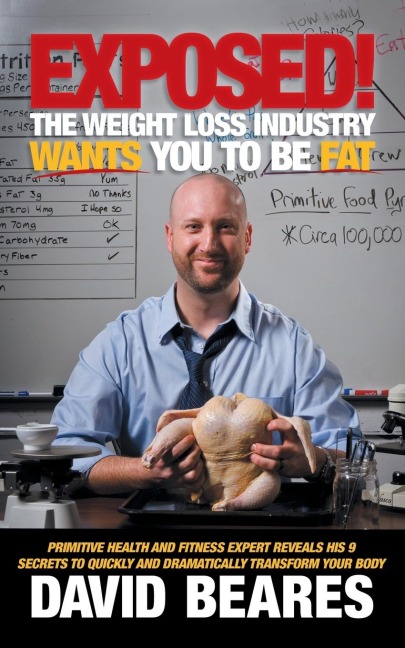 EXPOSED! The Weight Loss Industry Wants You to be FAT: Primitive Health and Fitness expert reveals his 9 secrets to quickly and dramatically transform your body