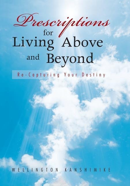 Prescriptions for Living Above and Beyond: Re-Capturing Your Destiny