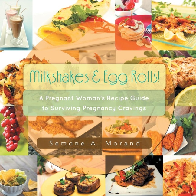 Milkshakes & Egg Rolls!: A Pregnant Womans Recipe Guide to Surviving Pregnancy Cravings
