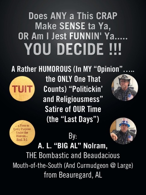 Does ANY a This CRAP Make SENSE ta Ya, OR Am I Jest FUNNIN' Ya.....YOU DECIDE !!!: A Rather HUMOROUS (In MY "Opinion".....the ONLY One That Counts) "Politickin' and Religiousmess" Satire of OUR Time (the "Last Days")