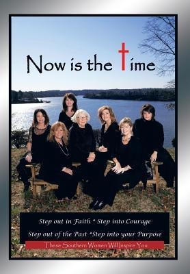 Now Is the Time: Step Out in Faith Step Into Courage Step Out of the Past Step Into Your Purpose