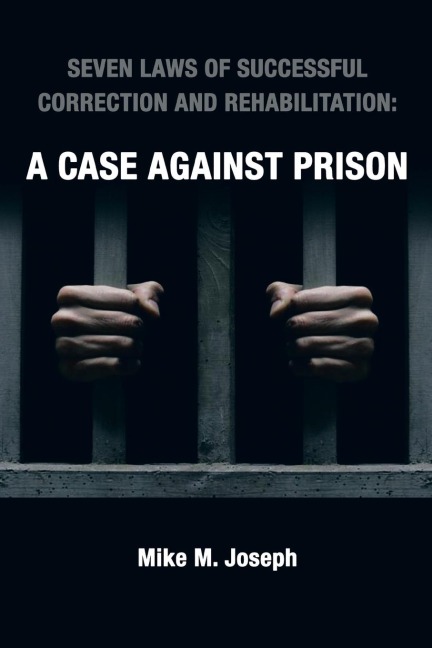 SEVEN LAWS OF SUCCESSFUL CORRECTION AND REHABILITATION: A CASE AGAINST PRISON