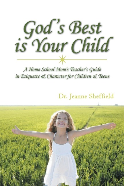 Gods Best Is Your Child: A Home School Moms Teachers Guide in Etiquette & Character for Children & Teens