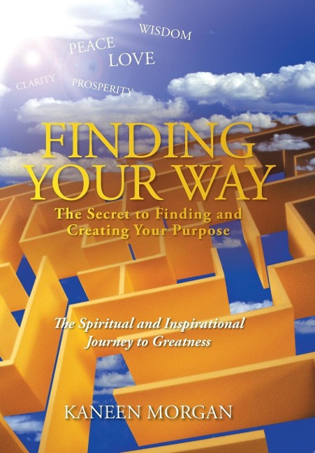 Finding Your Way - The Secret to Finding and Creating Your Purpose: The Spiritual and Inspirational Journey to Greatness