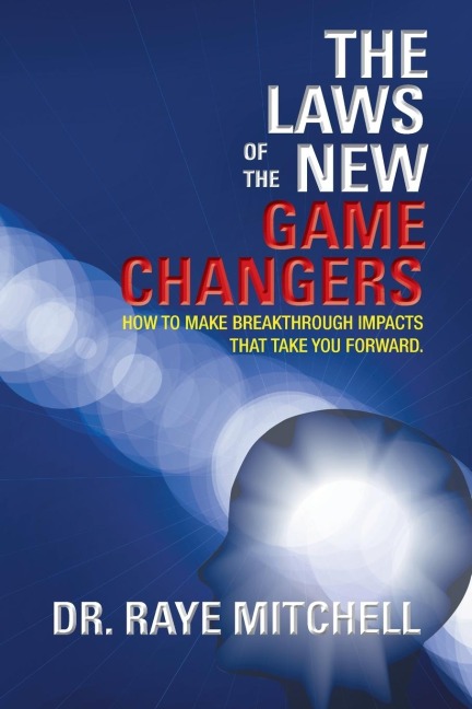 The Laws of the New Game Changers: How to Make Breakthrough Impacts That Take You Forward.