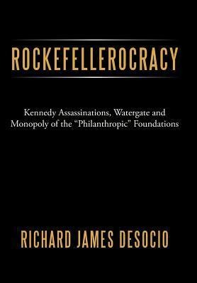 Rockefellerocracy: Kennedy Assassinations, Watergate and Monopoly of the Philanthropic Foundations