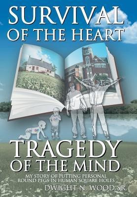 Survival of the Heart Tragedy of the Mind: My Story of Putting Personal Round Pegs in Human Square Holes.
