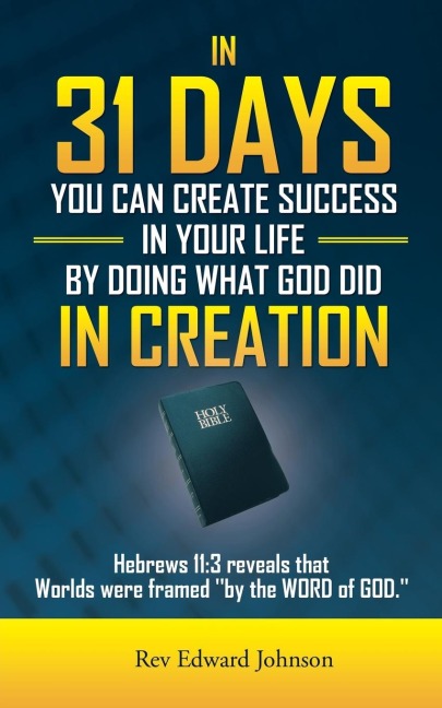 In 31 Days You Can Create Success in Your Life by Doing What God Did in Creation: Hebrews 11:3 Reveals That Worlds Were Framed By the Word of God.
