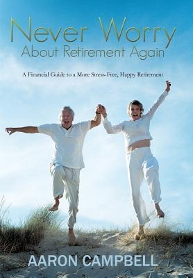 Never Worry about Retirement Again: A Financial Guide to a More Stress-Free, Happy Retirement