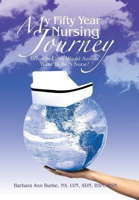 My Fifty Year Nursing Journey: Why on Earth Would Anyone Want to Be a Nurse?
