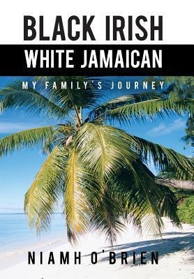 Black Irish White Jamaican: My Familys Journey