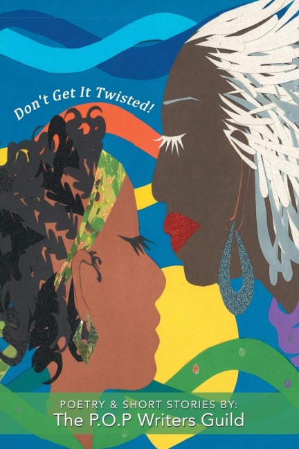 Dont Get It Twisted!: Poetry & Short Stories By: The P.O.P Writers Guild