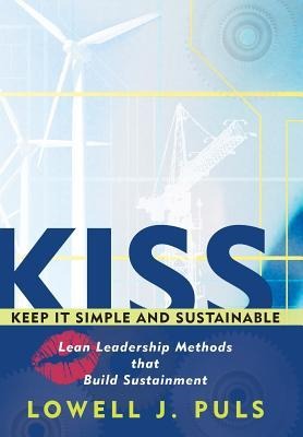 Kiss: Keep It Simple and Sustainable: Lean Leadership Methods That Build Sustainment