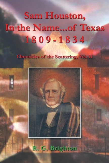 Sam Houston, in the Name...of Texas 1809-1834: Chronicles of the Scattering, Vol. II