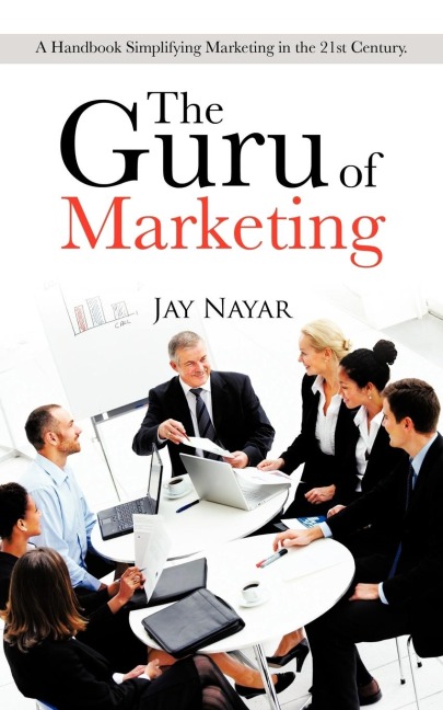 The Guru of Marketing: A Handbook Simplifying Marketing in the 21st Century.