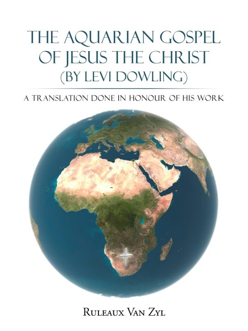 The Aquarian Gospel of Jesus the Christ (by Levi Dowling): A Translation Done in Honour of His Work