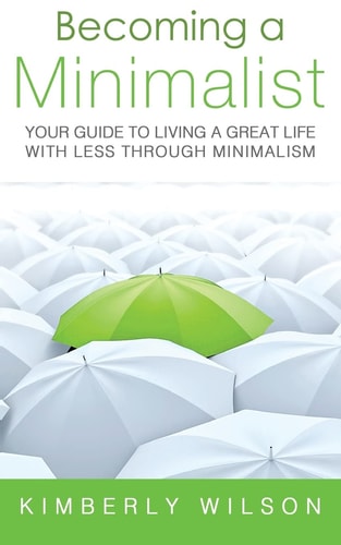 Becoming a Minimalist Your Guide to Living a Great Life with Less Through Minimalism