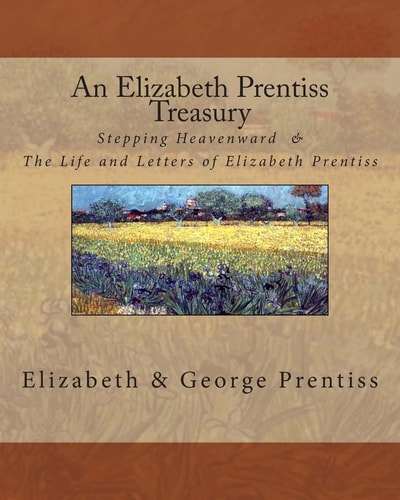 An Elizabeth Prentiss Treasury Stepping Heavenward and the Life and Letters of Elizabeth Prentiss