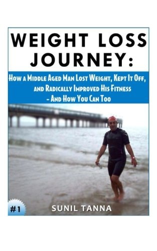 Weight Loss Journey How a Middle Aged Man Lost Weight, Kept It Off, and Radically Improved His Fitness - And How You Can Too