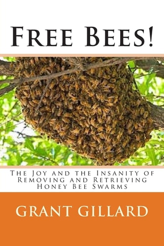 Free Bees! The Joy and the Insanity of Removing and Retrieving Honey Bee Swarms