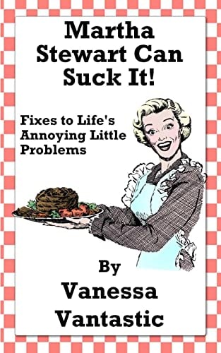Martha Stewart Can Suck It! Fixes to Life's Annoying Little Problems