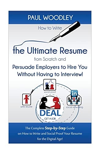 How to Write the Ultimate Resume from Scratch and Persuade Employers to Hire You Without Having to Interview! The Complete Step-By-Step Guide on How to Write and Social Proof Your Resume for the Digital Age!