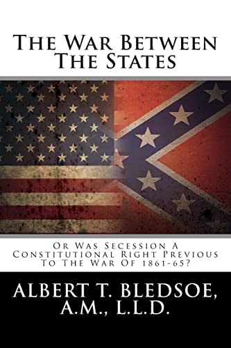 The War Between The States Or Was Secession A Constitutional Right Previous To The War Of 1861-65?