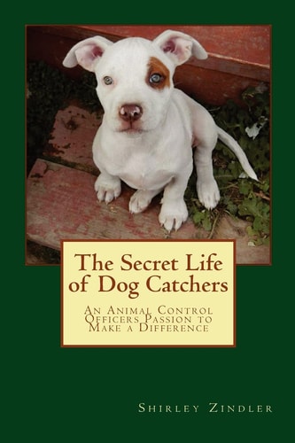 The Secret Life of Dog Catchers An Animal Control Officers Passion to Make a Difference