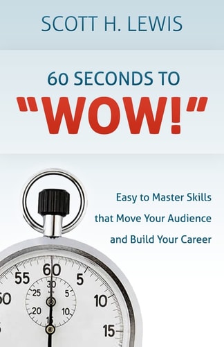 60 Seconds to Wow! Easy to Master Skills That Move Your Audience and Build Your Career