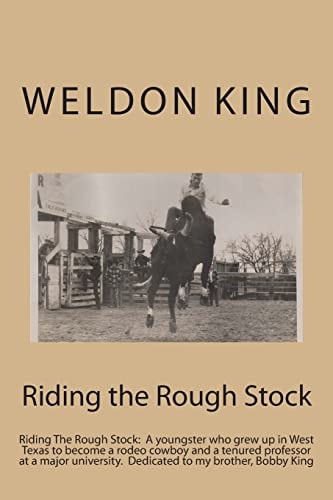 Riding the Rough Stock Riding the Rough Stock: a Youngster Who Grew Up in West Texas to Become a Rodeo Cowboy and a Tenured Professor at a Major University