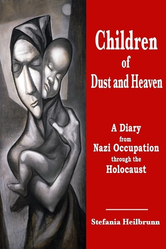Children of Dust and Heaven A Diary from Nazi Occupation Through the Holocaust