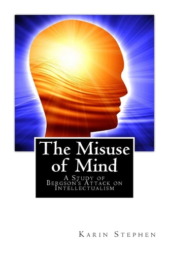 The Misuse of Mind A Study of Bergson's Attack on Intellectualism