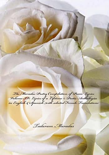 The Maradas Poetry Compilation of Poem Lyrics Volume IV Lyrics of a Lifetime (c) Poetic Anthologies in English & Spanish with Selected French Translations