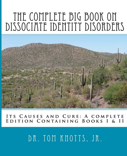 The Complete Big Book on Dissociate Identity DIsorders Its Causes and Cure a Complete Edition Containing Books I and II
