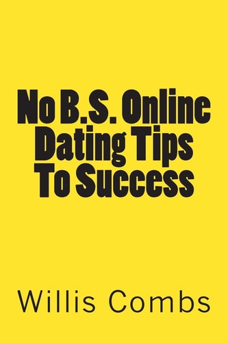 No B.S. Online Dating Tips To Success A No NONSENSE Guide to Internet Dating and Getting The Best Results